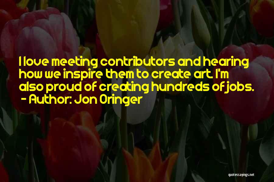 Jon Oringer Quotes: I Love Meeting Contributors And Hearing How We Inspire Them To Create Art. I'm Also Proud Of Creating Hundreds Of