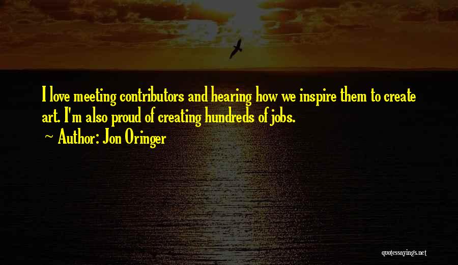 Jon Oringer Quotes: I Love Meeting Contributors And Hearing How We Inspire Them To Create Art. I'm Also Proud Of Creating Hundreds Of