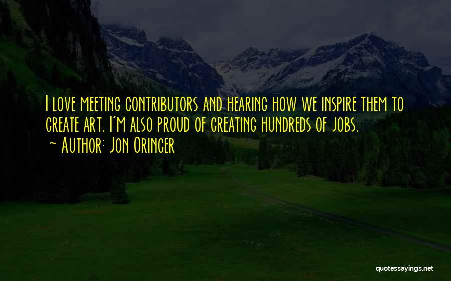 Jon Oringer Quotes: I Love Meeting Contributors And Hearing How We Inspire Them To Create Art. I'm Also Proud Of Creating Hundreds Of