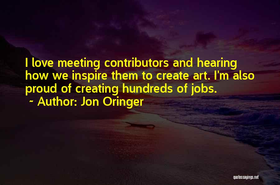Jon Oringer Quotes: I Love Meeting Contributors And Hearing How We Inspire Them To Create Art. I'm Also Proud Of Creating Hundreds Of