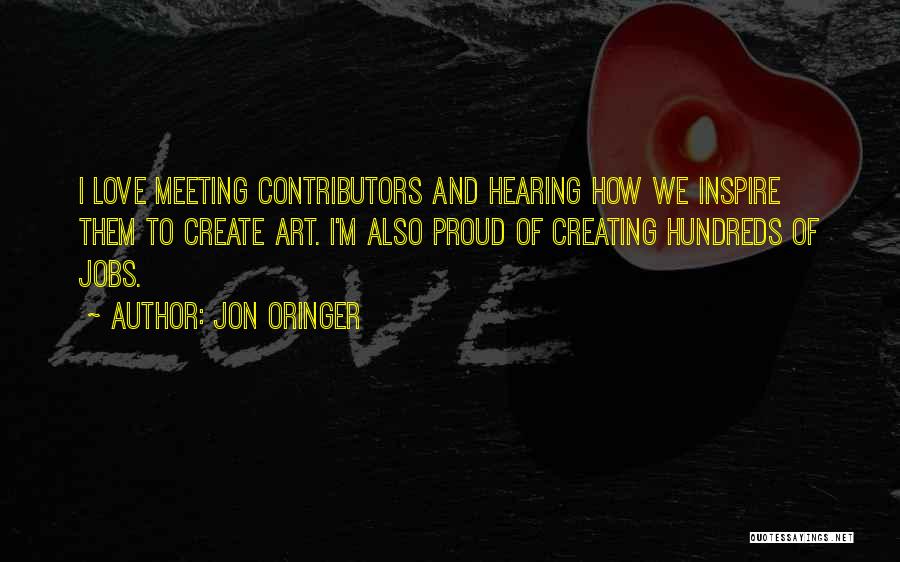 Jon Oringer Quotes: I Love Meeting Contributors And Hearing How We Inspire Them To Create Art. I'm Also Proud Of Creating Hundreds Of