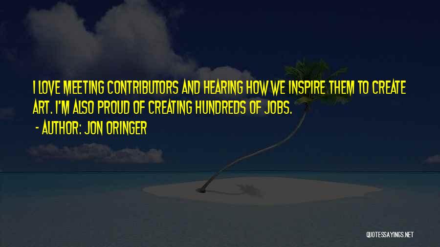 Jon Oringer Quotes: I Love Meeting Contributors And Hearing How We Inspire Them To Create Art. I'm Also Proud Of Creating Hundreds Of