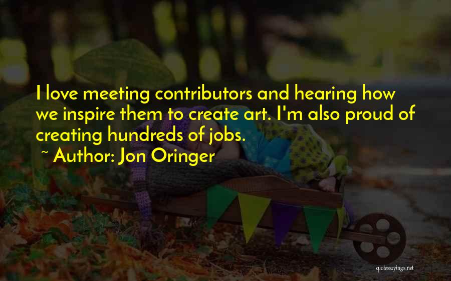 Jon Oringer Quotes: I Love Meeting Contributors And Hearing How We Inspire Them To Create Art. I'm Also Proud Of Creating Hundreds Of