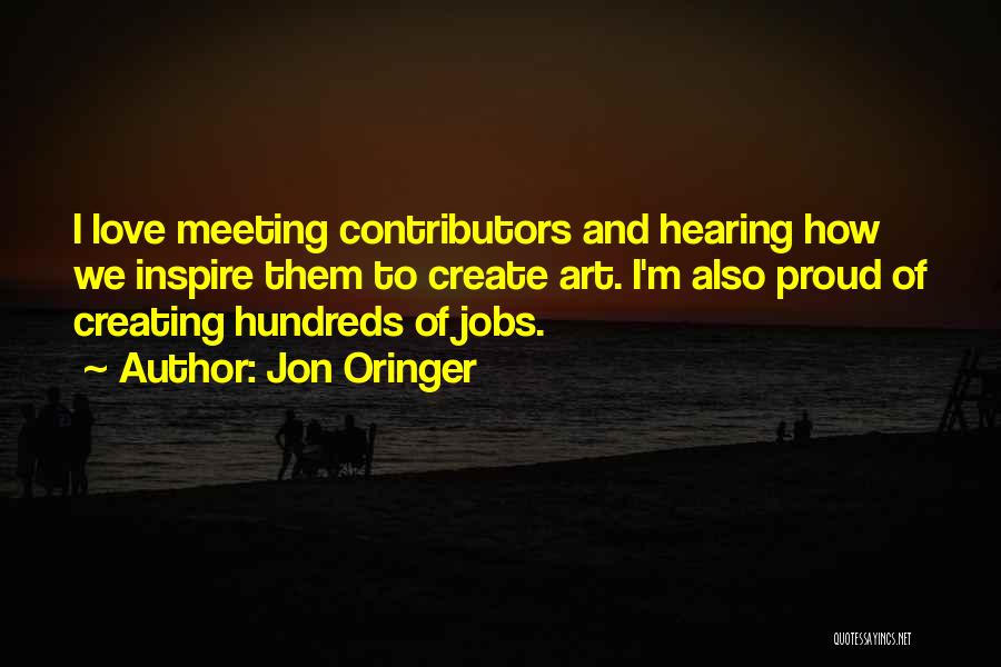 Jon Oringer Quotes: I Love Meeting Contributors And Hearing How We Inspire Them To Create Art. I'm Also Proud Of Creating Hundreds Of