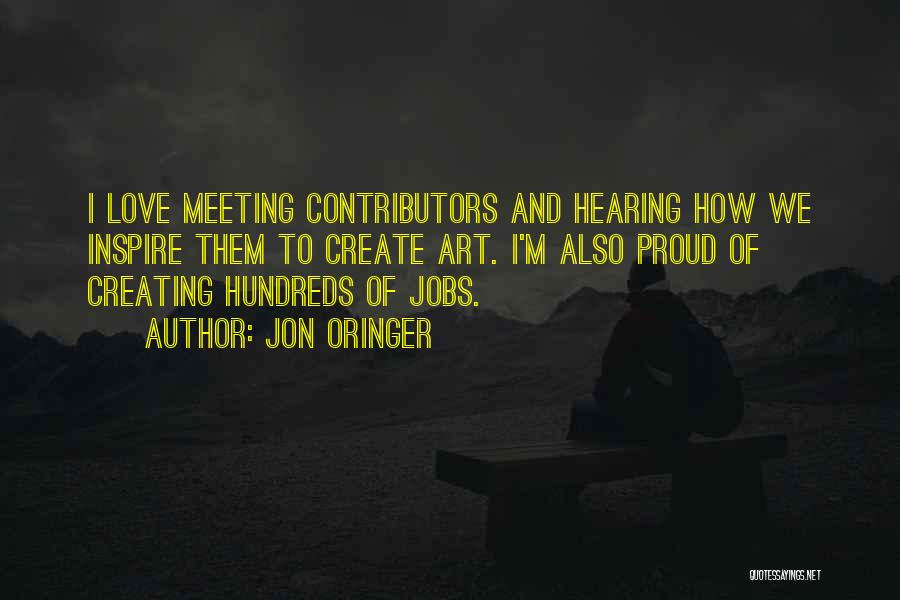 Jon Oringer Quotes: I Love Meeting Contributors And Hearing How We Inspire Them To Create Art. I'm Also Proud Of Creating Hundreds Of