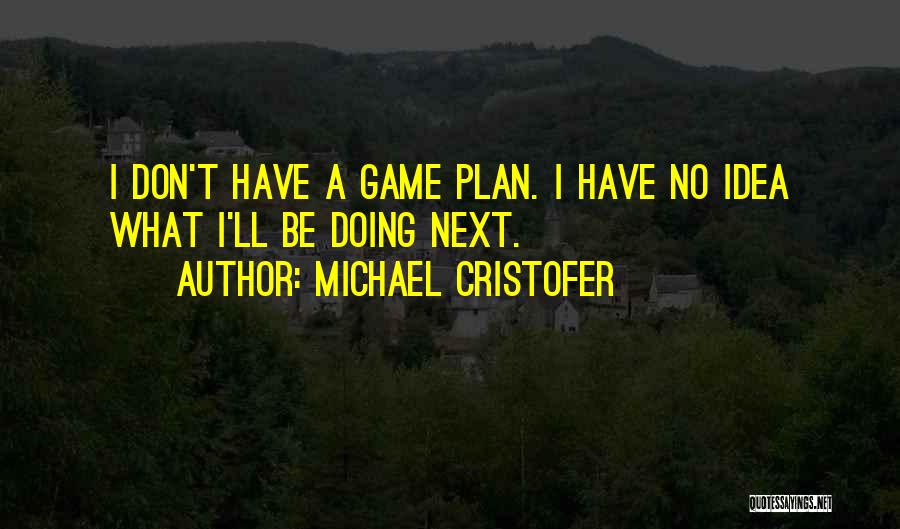 Michael Cristofer Quotes: I Don't Have A Game Plan. I Have No Idea What I'll Be Doing Next.