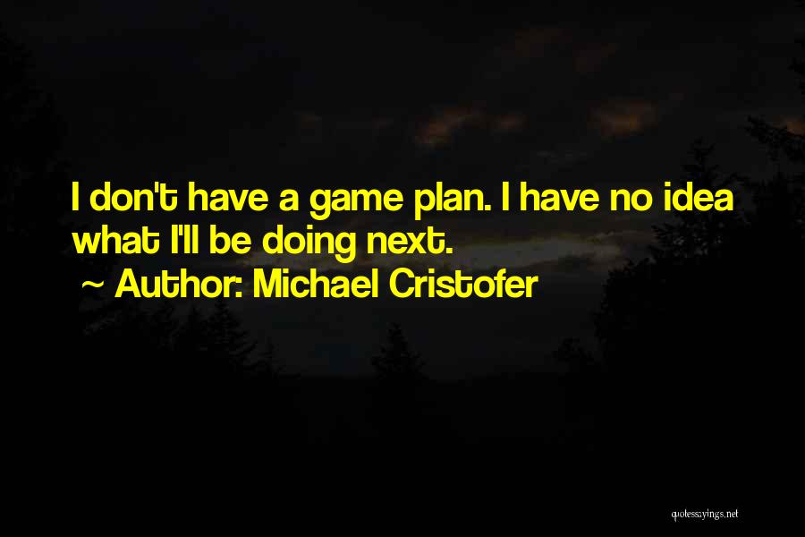 Michael Cristofer Quotes: I Don't Have A Game Plan. I Have No Idea What I'll Be Doing Next.