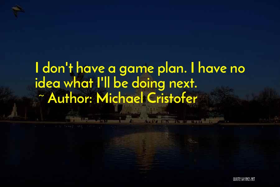 Michael Cristofer Quotes: I Don't Have A Game Plan. I Have No Idea What I'll Be Doing Next.