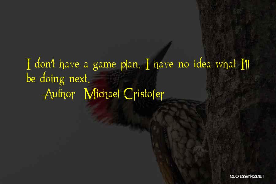 Michael Cristofer Quotes: I Don't Have A Game Plan. I Have No Idea What I'll Be Doing Next.