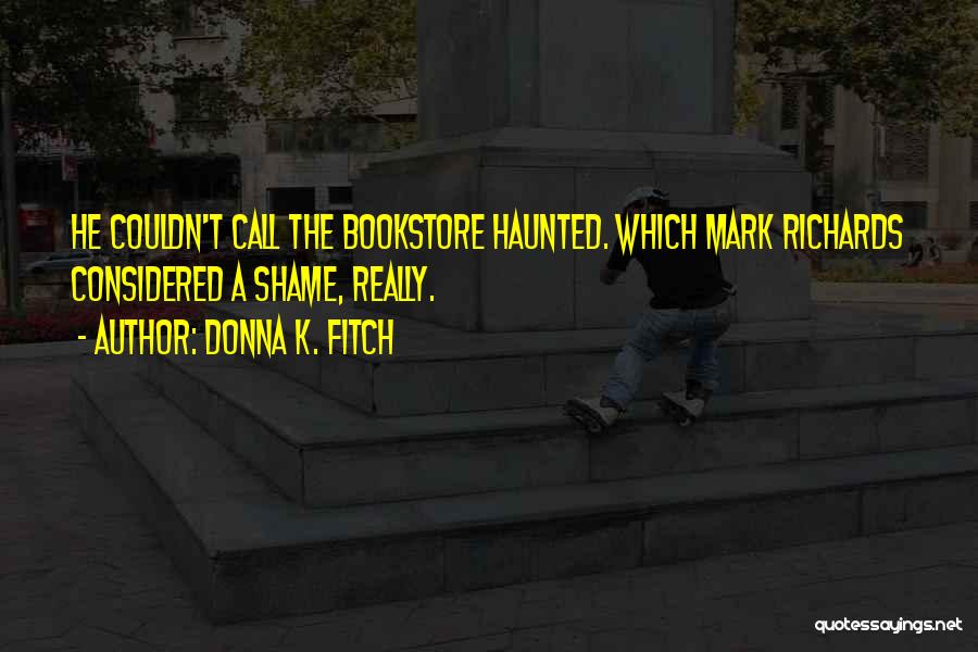 Donna K. Fitch Quotes: He Couldn't Call The Bookstore Haunted. Which Mark Richards Considered A Shame, Really.