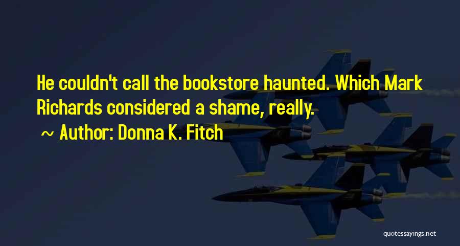 Donna K. Fitch Quotes: He Couldn't Call The Bookstore Haunted. Which Mark Richards Considered A Shame, Really.