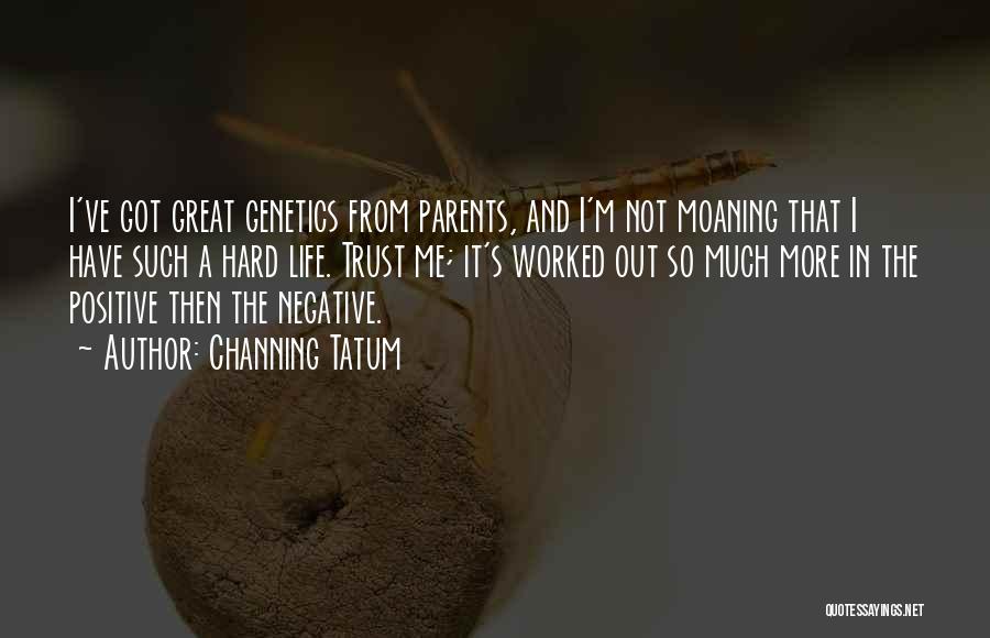 Channing Tatum Quotes: I've Got Great Genetics From Parents, And I'm Not Moaning That I Have Such A Hard Life. Trust Me; It's