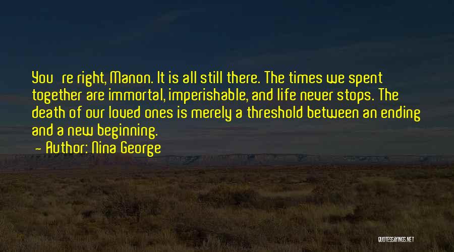 Nina George Quotes: You're Right, Manon. It Is All Still There. The Times We Spent Together Are Immortal, Imperishable, And Life Never Stops.