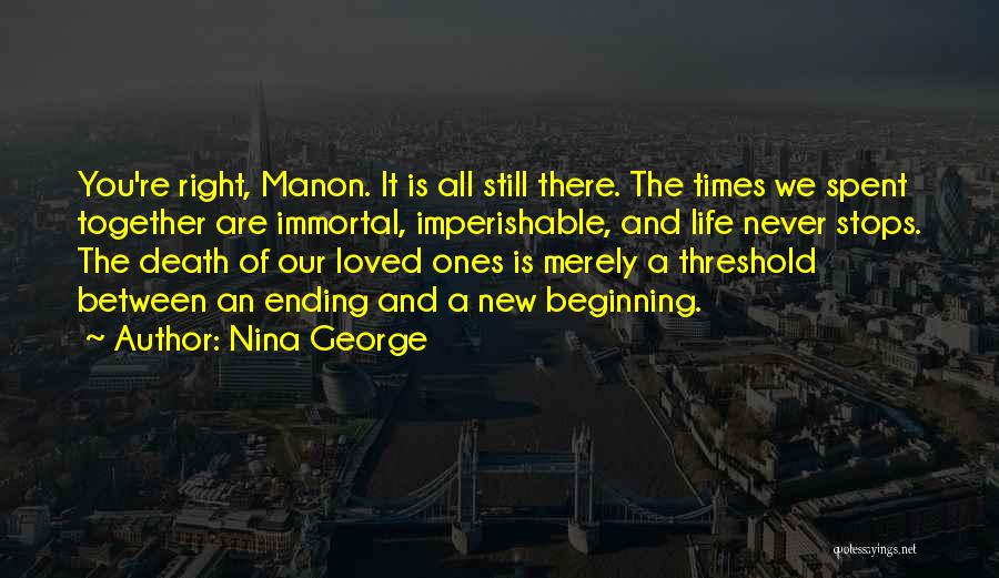 Nina George Quotes: You're Right, Manon. It Is All Still There. The Times We Spent Together Are Immortal, Imperishable, And Life Never Stops.