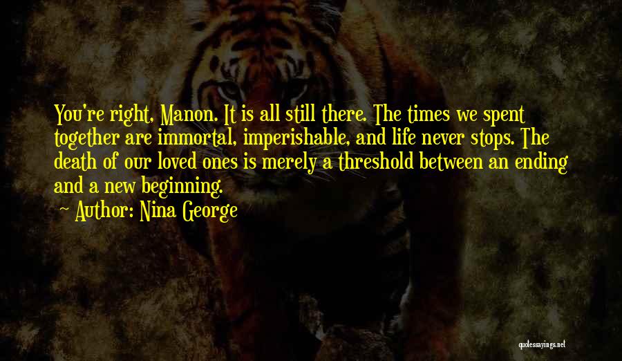 Nina George Quotes: You're Right, Manon. It Is All Still There. The Times We Spent Together Are Immortal, Imperishable, And Life Never Stops.