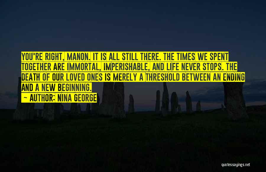 Nina George Quotes: You're Right, Manon. It Is All Still There. The Times We Spent Together Are Immortal, Imperishable, And Life Never Stops.