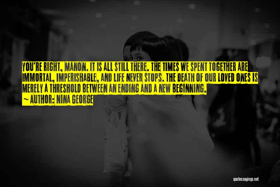 Nina George Quotes: You're Right, Manon. It Is All Still There. The Times We Spent Together Are Immortal, Imperishable, And Life Never Stops.