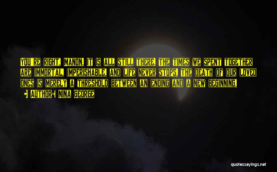 Nina George Quotes: You're Right, Manon. It Is All Still There. The Times We Spent Together Are Immortal, Imperishable, And Life Never Stops.