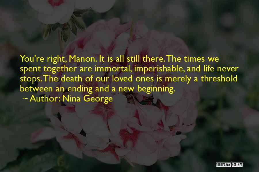 Nina George Quotes: You're Right, Manon. It Is All Still There. The Times We Spent Together Are Immortal, Imperishable, And Life Never Stops.