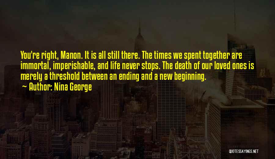 Nina George Quotes: You're Right, Manon. It Is All Still There. The Times We Spent Together Are Immortal, Imperishable, And Life Never Stops.