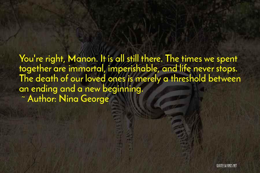 Nina George Quotes: You're Right, Manon. It Is All Still There. The Times We Spent Together Are Immortal, Imperishable, And Life Never Stops.