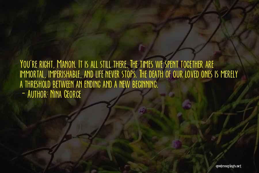 Nina George Quotes: You're Right, Manon. It Is All Still There. The Times We Spent Together Are Immortal, Imperishable, And Life Never Stops.