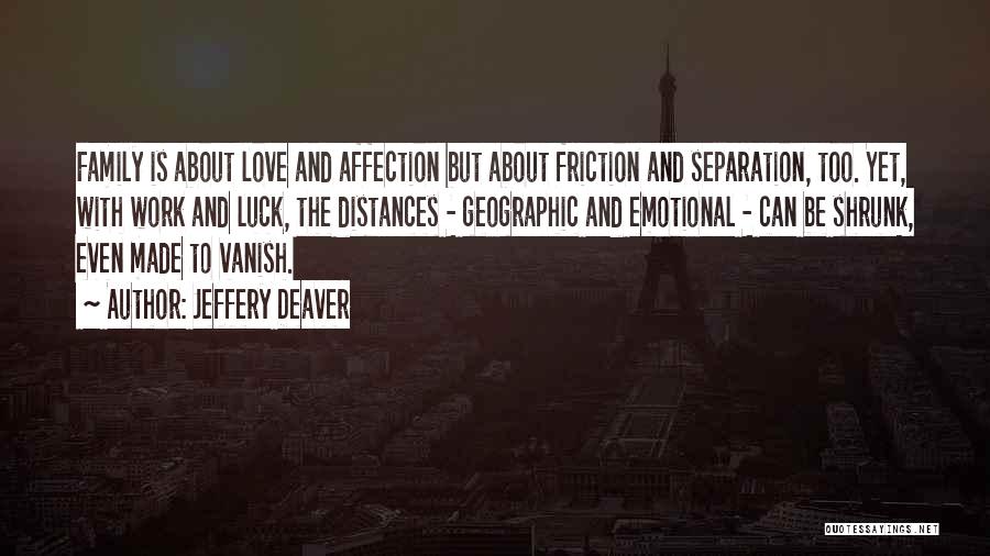 Jeffery Deaver Quotes: Family Is About Love And Affection But About Friction And Separation, Too. Yet, With Work And Luck, The Distances -