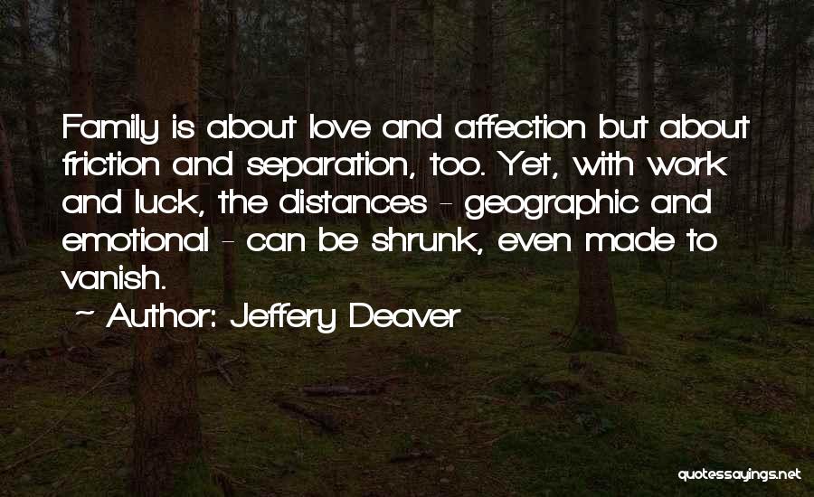 Jeffery Deaver Quotes: Family Is About Love And Affection But About Friction And Separation, Too. Yet, With Work And Luck, The Distances -