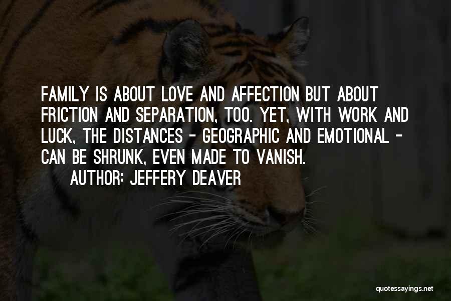 Jeffery Deaver Quotes: Family Is About Love And Affection But About Friction And Separation, Too. Yet, With Work And Luck, The Distances -