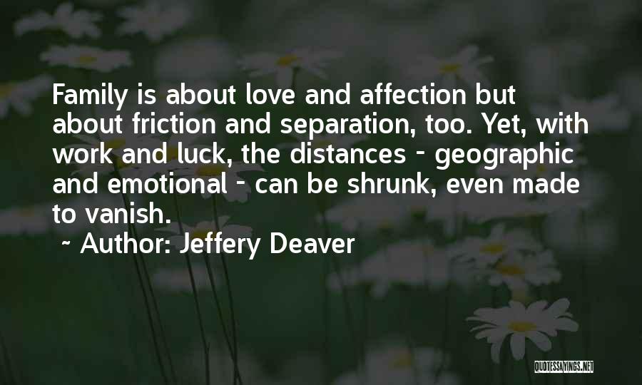 Jeffery Deaver Quotes: Family Is About Love And Affection But About Friction And Separation, Too. Yet, With Work And Luck, The Distances -