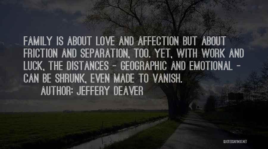 Jeffery Deaver Quotes: Family Is About Love And Affection But About Friction And Separation, Too. Yet, With Work And Luck, The Distances -