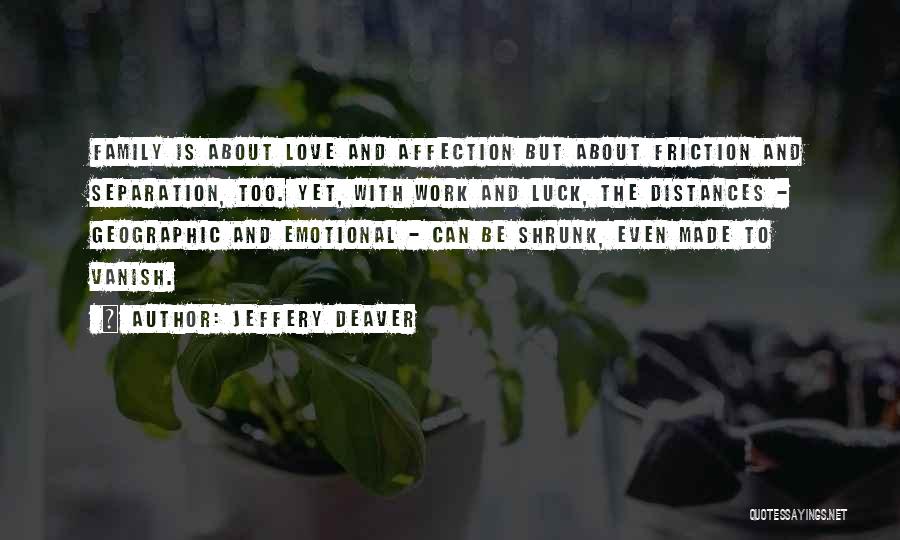 Jeffery Deaver Quotes: Family Is About Love And Affection But About Friction And Separation, Too. Yet, With Work And Luck, The Distances -