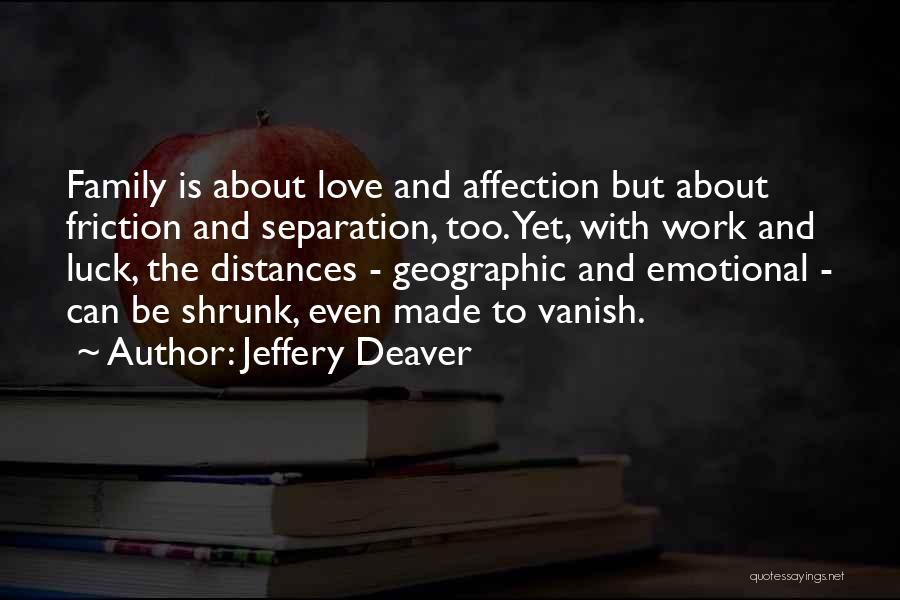 Jeffery Deaver Quotes: Family Is About Love And Affection But About Friction And Separation, Too. Yet, With Work And Luck, The Distances -