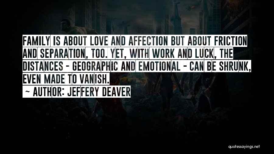 Jeffery Deaver Quotes: Family Is About Love And Affection But About Friction And Separation, Too. Yet, With Work And Luck, The Distances -