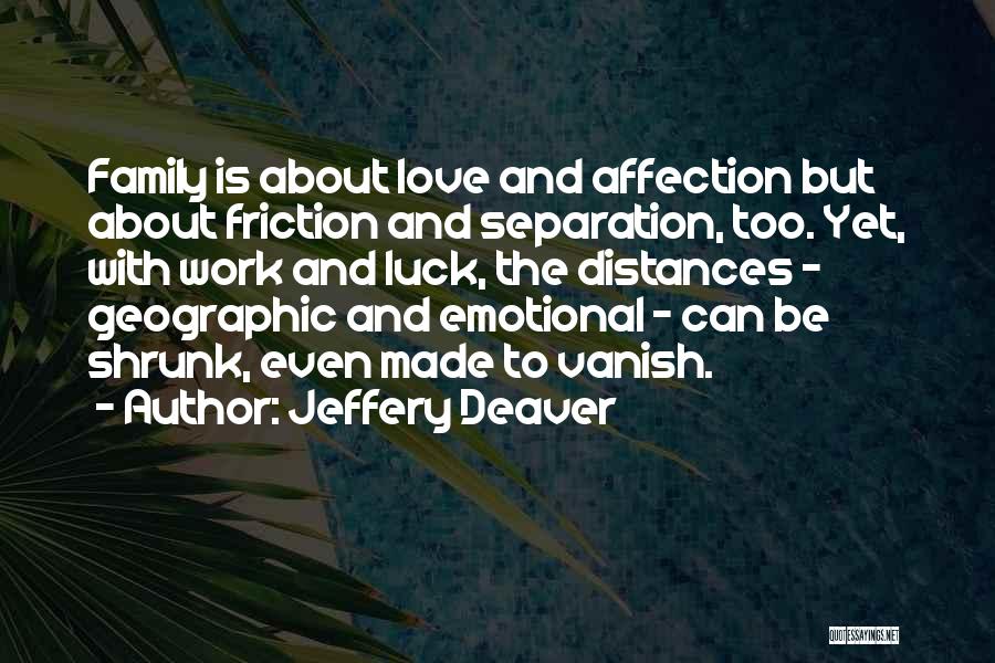 Jeffery Deaver Quotes: Family Is About Love And Affection But About Friction And Separation, Too. Yet, With Work And Luck, The Distances -