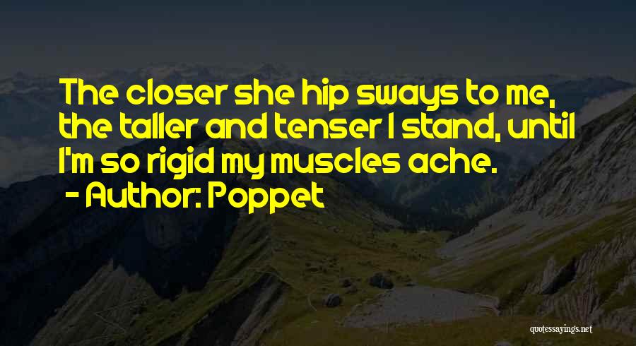 Poppet Quotes: The Closer She Hip Sways To Me, The Taller And Tenser I Stand, Until I'm So Rigid My Muscles Ache.