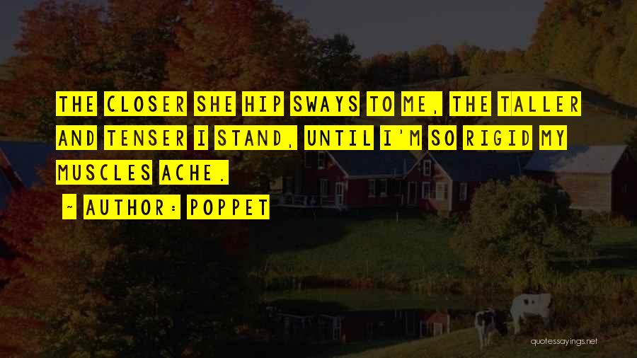 Poppet Quotes: The Closer She Hip Sways To Me, The Taller And Tenser I Stand, Until I'm So Rigid My Muscles Ache.