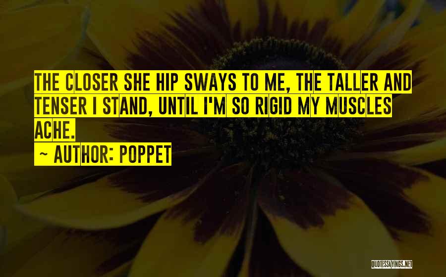 Poppet Quotes: The Closer She Hip Sways To Me, The Taller And Tenser I Stand, Until I'm So Rigid My Muscles Ache.