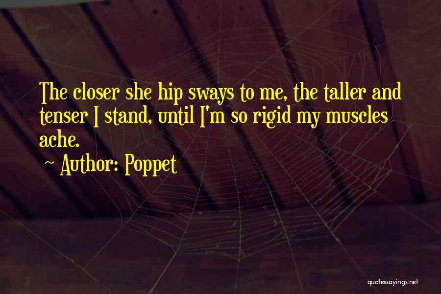 Poppet Quotes: The Closer She Hip Sways To Me, The Taller And Tenser I Stand, Until I'm So Rigid My Muscles Ache.