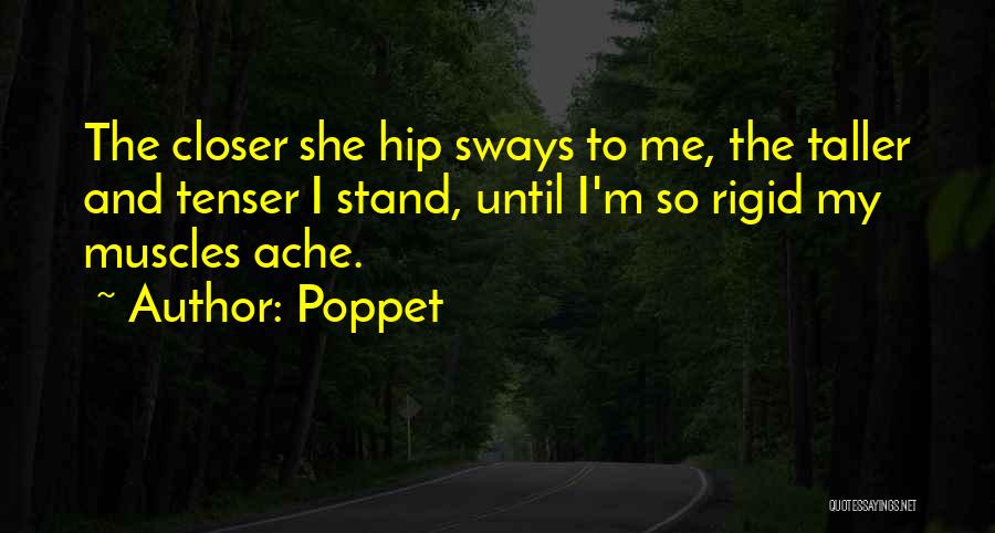 Poppet Quotes: The Closer She Hip Sways To Me, The Taller And Tenser I Stand, Until I'm So Rigid My Muscles Ache.