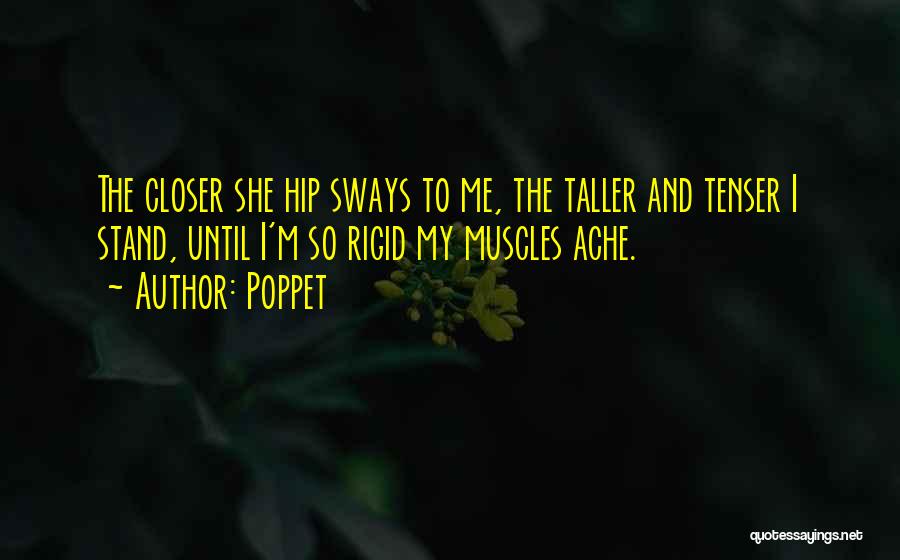 Poppet Quotes: The Closer She Hip Sways To Me, The Taller And Tenser I Stand, Until I'm So Rigid My Muscles Ache.
