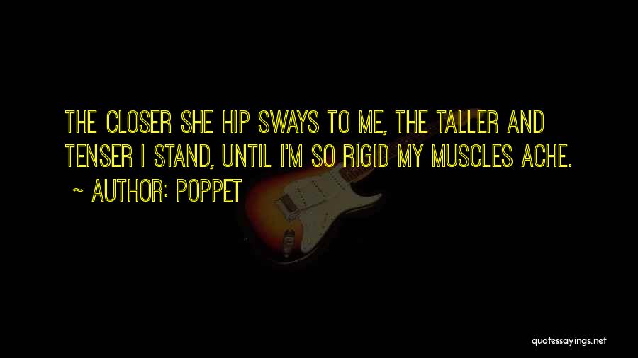 Poppet Quotes: The Closer She Hip Sways To Me, The Taller And Tenser I Stand, Until I'm So Rigid My Muscles Ache.