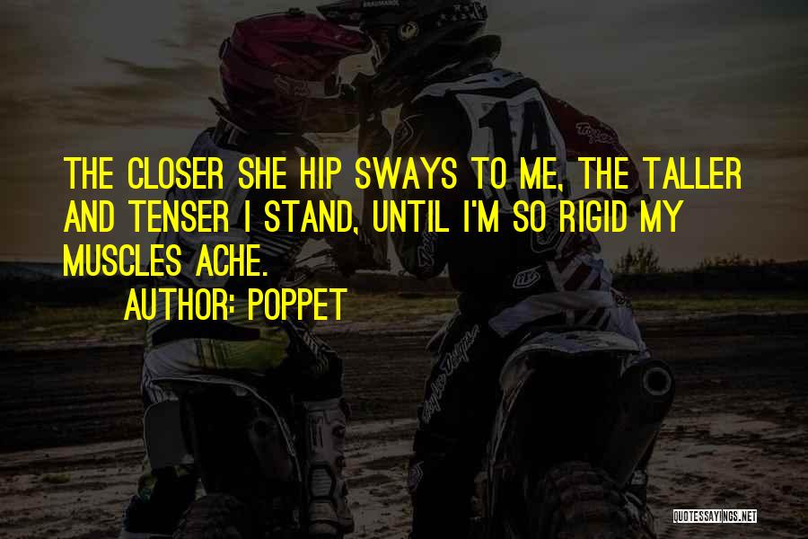 Poppet Quotes: The Closer She Hip Sways To Me, The Taller And Tenser I Stand, Until I'm So Rigid My Muscles Ache.