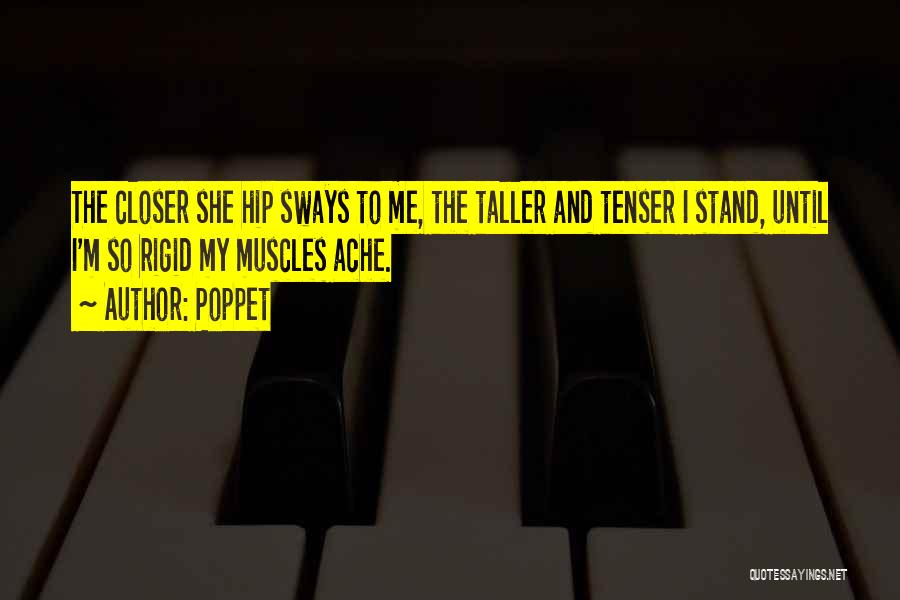 Poppet Quotes: The Closer She Hip Sways To Me, The Taller And Tenser I Stand, Until I'm So Rigid My Muscles Ache.
