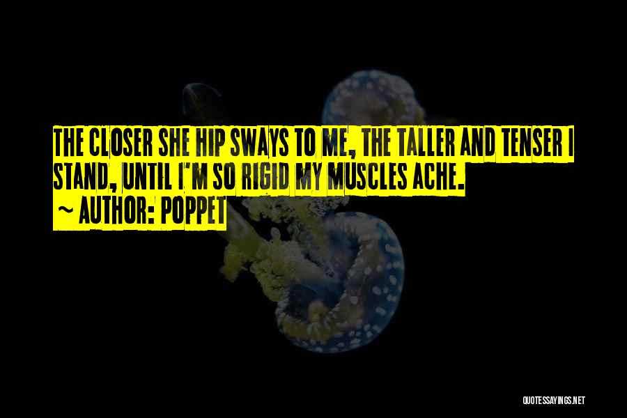 Poppet Quotes: The Closer She Hip Sways To Me, The Taller And Tenser I Stand, Until I'm So Rigid My Muscles Ache.