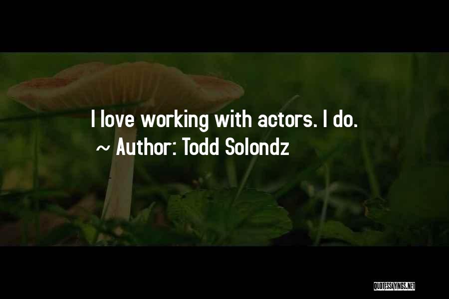 Todd Solondz Quotes: I Love Working With Actors. I Do.
