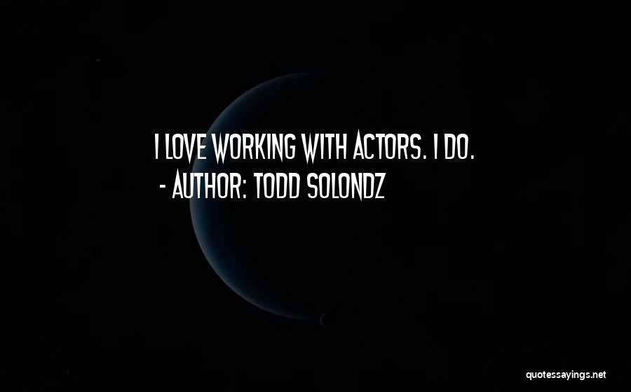 Todd Solondz Quotes: I Love Working With Actors. I Do.