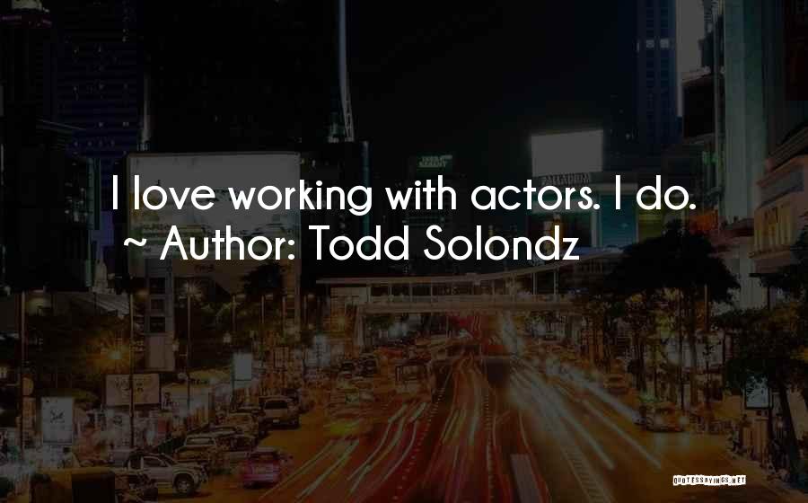 Todd Solondz Quotes: I Love Working With Actors. I Do.