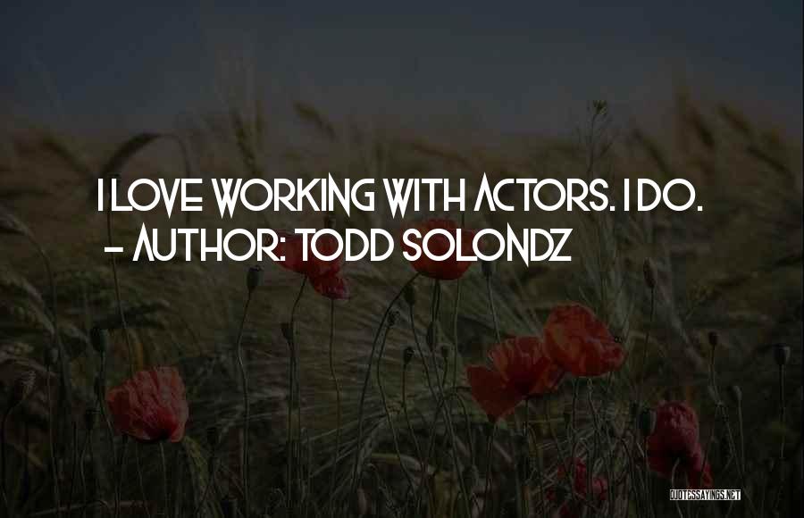 Todd Solondz Quotes: I Love Working With Actors. I Do.