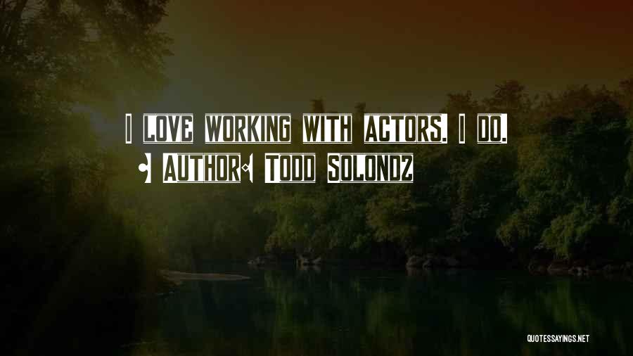 Todd Solondz Quotes: I Love Working With Actors. I Do.